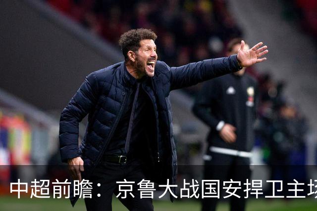 中超前瞻：京鲁大战国安捍卫主场不败 申花乘胜追击