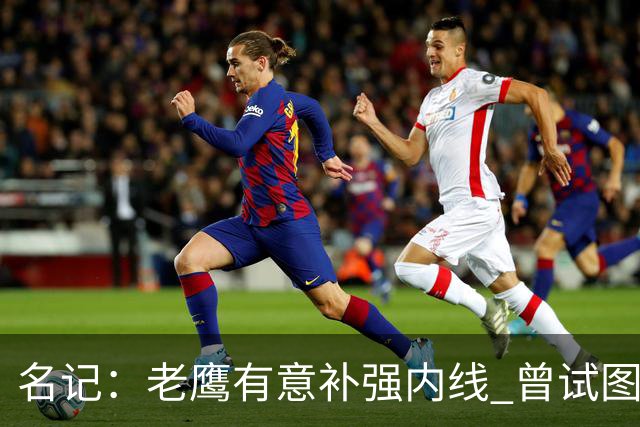 名记：老鹰有意补强内线 曾试图交易哈滕但如今后者已与雷霆续约