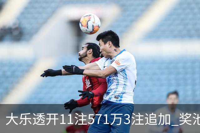 大乐透开11注571万3注追加 奖池余额7.6亿元