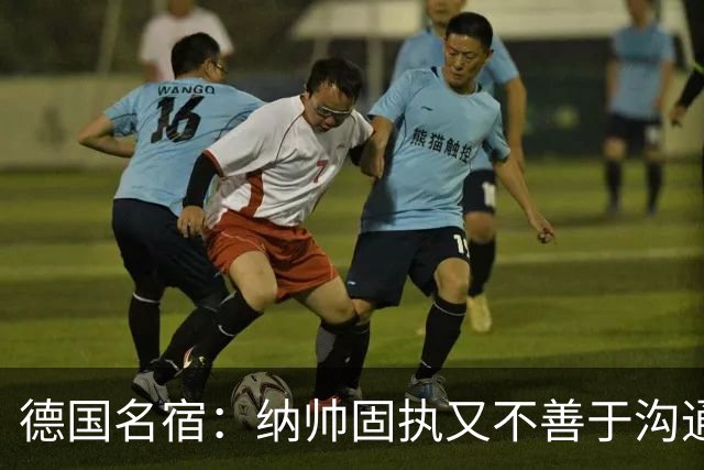 德国名宿：纳帅固执又不善于沟通，现在也就克洛普这一个接任者了