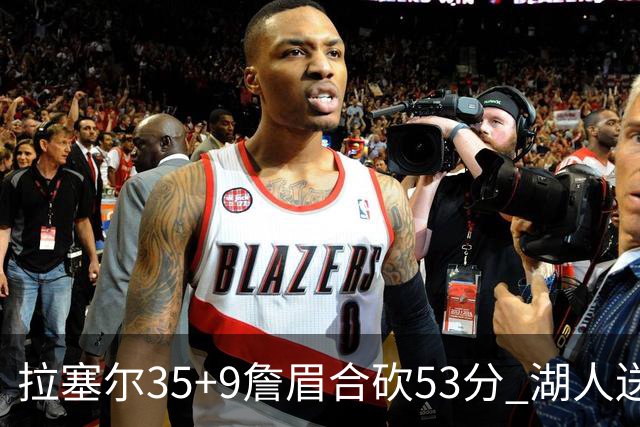 拉塞尔35+9詹眉合砍53分 湖人送活塞15连败