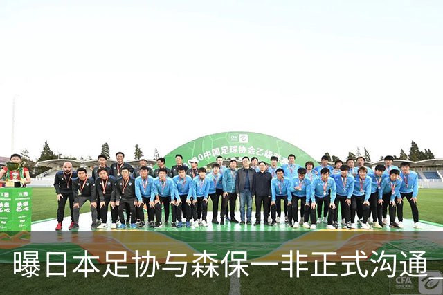 曝日本足协与森保一非正式沟通 只续约一年仅限亚洲杯
