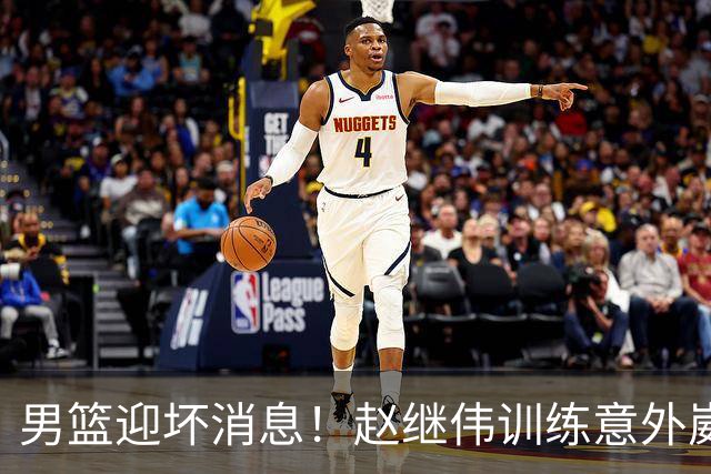 男篮迎坏消息！赵继伟训练意外崴脚，出战日本未知，能否上场全看恢复