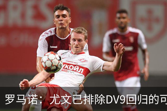 罗马诺：尤文已排除DV9回归的可能 没在谈坎比亚索和弗拉泰西互换