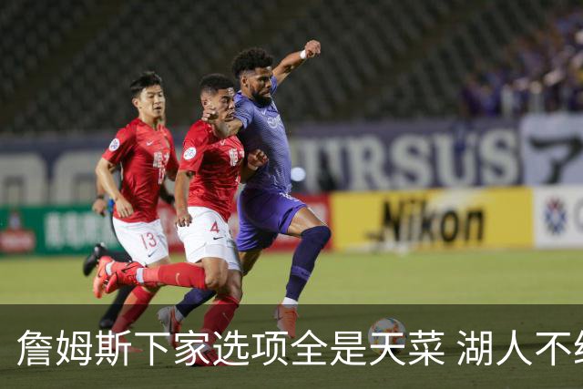 詹姆斯下家选项全是天菜 湖人不给的体面这些队能给
