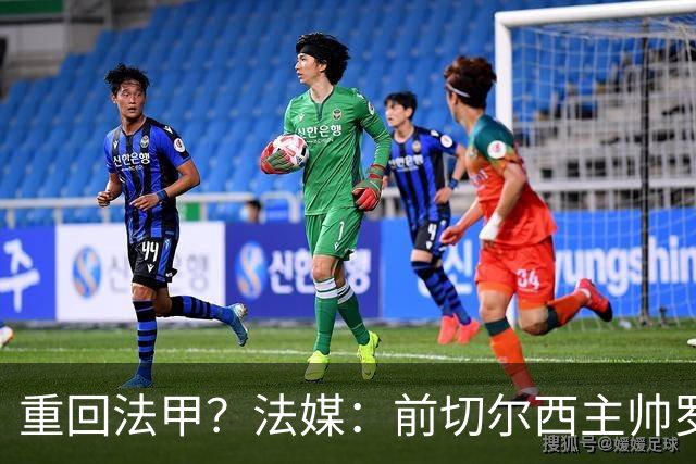 重回法甲？法媒：前切尔西主帅罗塞尼尔成为巴黎FC主帅候选