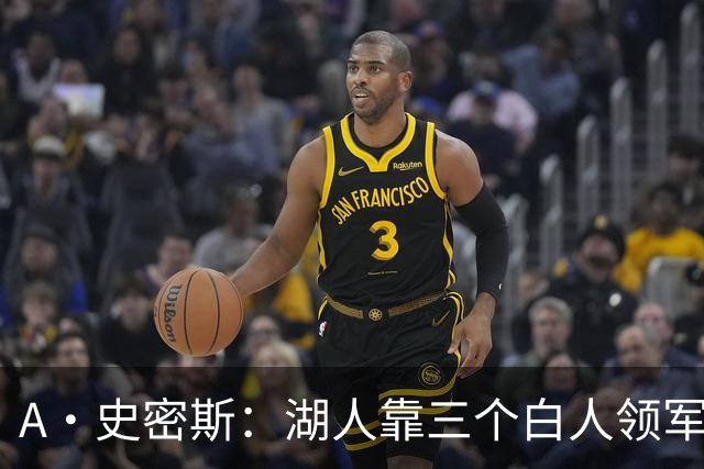 A·史密斯：湖人靠三个白人领军打不出名堂 这是篮球不是高尔夫